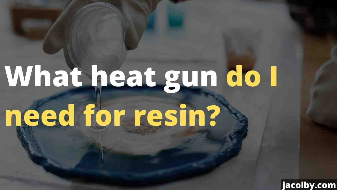 What heat gun do I need for resin? All types of heatgun and which one is best for epoxy resin