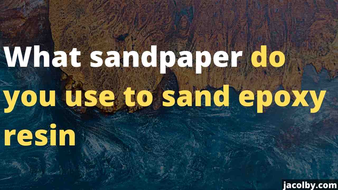 What sandpaper do you use to sand epoxy resin - All the sandpaper and how to sand it